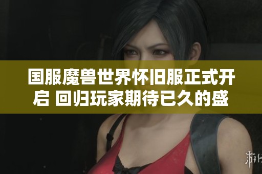 国服魔兽世界怀旧服正式开启 回归玩家期待已久的盛大事件即将来临
