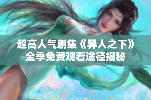 超高人气剧集《异人之下》全季免费观看途径揭秘