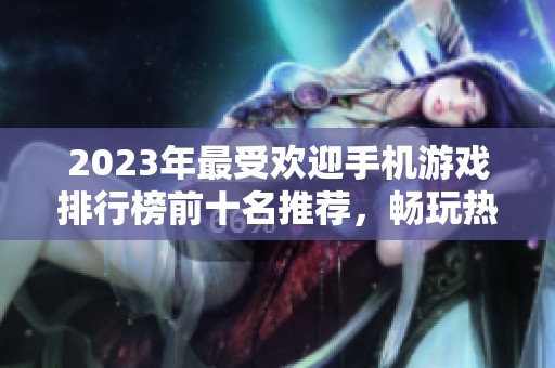 2023年最受欢迎手机游戏排行榜前十名推荐，畅玩热门手游不再难