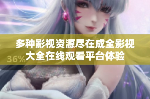 多种影视资源尽在成全影视大全在线观看平台体验