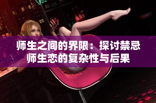 师生之间的界限：探讨禁忌师生恋的复杂性与后果