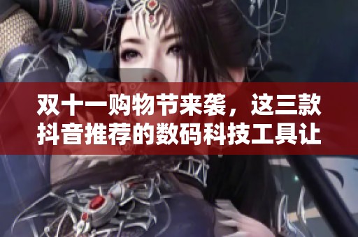 双十一购物节来袭，这三款抖音推荐的数码科技工具让游戏党不可不买！