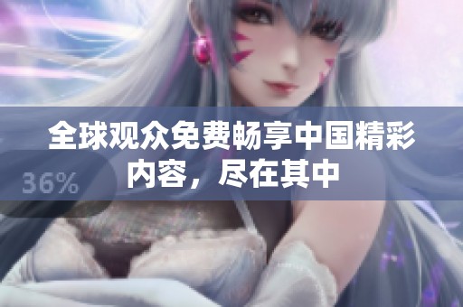 全球观众免费畅享中国精彩内容，尽在其中