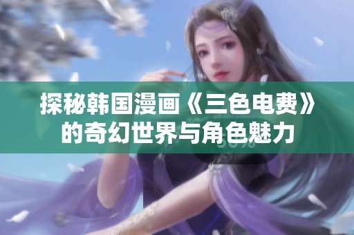 探秘韩国漫画《三色电费》的奇幻世界与角色魅力