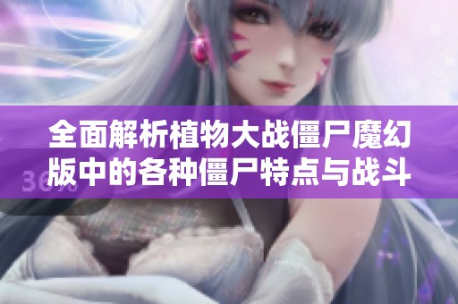 全面解析植物大战僵尸魔幻版中的各种僵尸特点与战斗策略图鉴