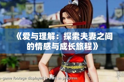 《爱与理解：探索夫妻之间的情感与成长旅程》