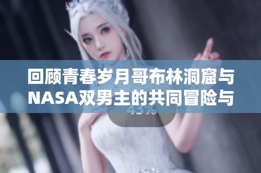 回顾青春岁月哥布林洞窟与NASA双男主的共同冒险与成长故事