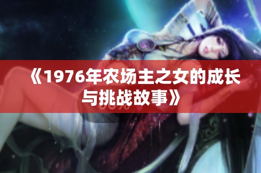《1976年农场主之女的成长与挑战故事》