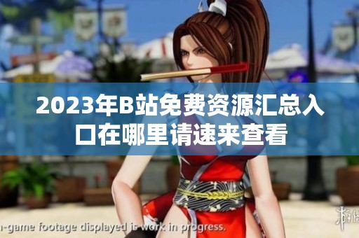 2023年B站免费资源汇总入口在哪里请速来查看