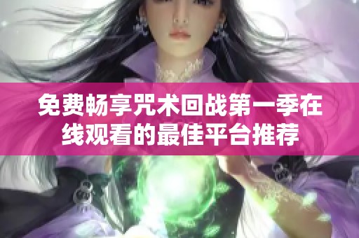 免费畅享咒术回战第一季在线观看的最佳平台推荐