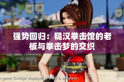 强势回归：糙汉拳击馆的老板与拳击梦的交织