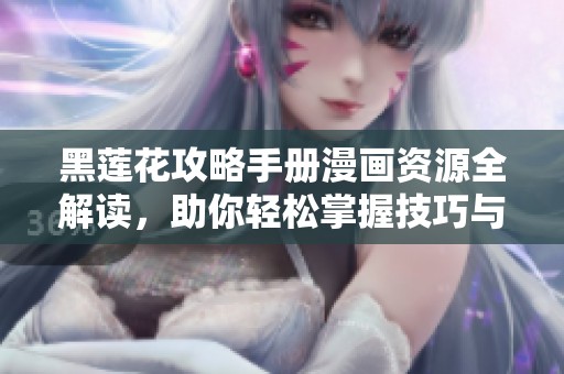 黑莲花攻略手册漫画资源全解读，助你轻松掌握技巧与剧情