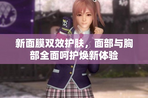 新面膜双效护肤，面部与胸部全面呵护焕新体验