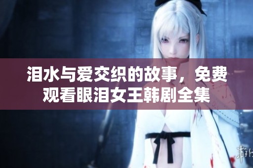 泪水与爱交织的故事，免费观看眼泪女王韩剧全集