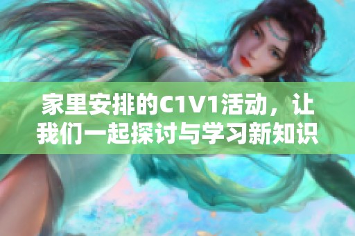 家里安排的C1V1活动，让我们一起探讨与学习新知识