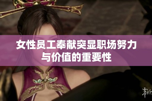 女性员工奉献突显职场努力与价值的重要性