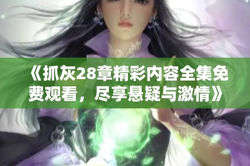 《抓灰28章精彩内容全集免费观看，尽享悬疑与激情》
