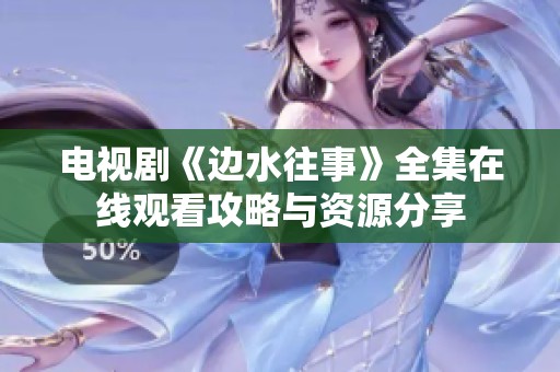 电视剧《边水往事》全集在线观看攻略与资源分享