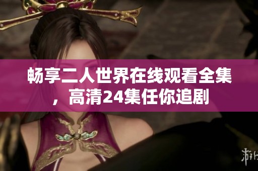 畅享二人世界在线观看全集，高清24集任你追剧