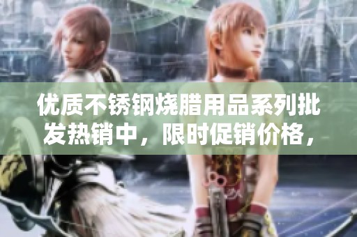 优质不锈钢烧腊用品系列批发热销中，限时促销价格，助您提升餐饮体验！