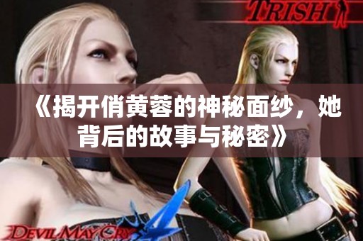 《揭开俏黄蓉的神秘面纱，她背后的故事与秘密》