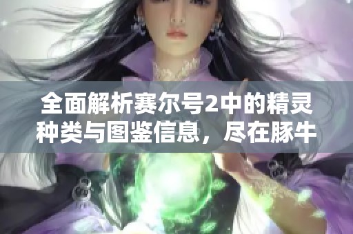 全面解析赛尔号2中的精灵种类与图鉴信息，尽在豚牛手游网！