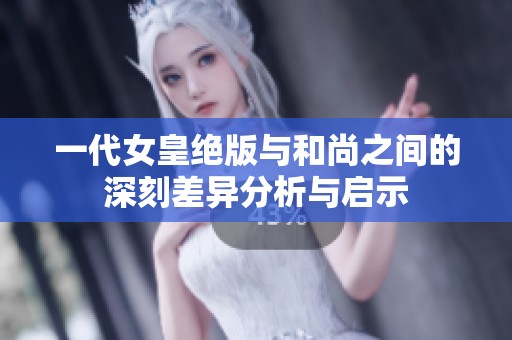 一代女皇绝版与和尚之间的深刻差异分析与启示