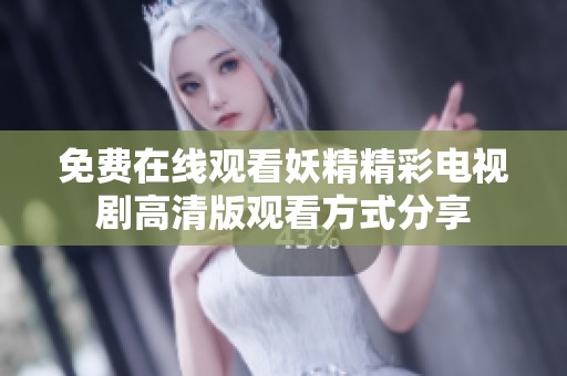 免费在线观看妖精精彩电视剧高清版观看方式分享