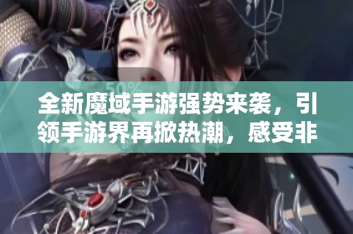 全新魔域手游强势来袭，引领手游界再掀热潮，感受非凡冒险旅程！