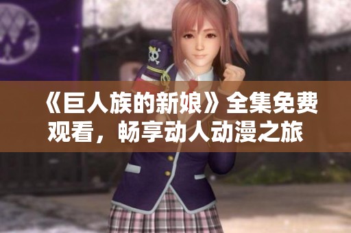 《巨人族的新娘》全集免费观看，畅享动人动漫之旅