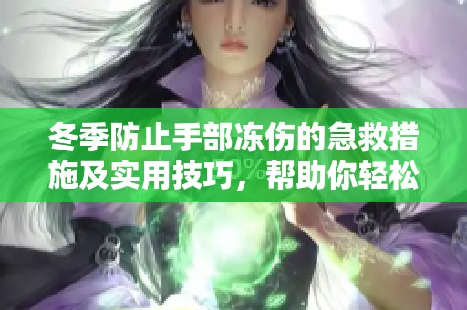 冬季防止手部冻伤的急救措施及实用技巧，帮助你轻松应对寒冷天气