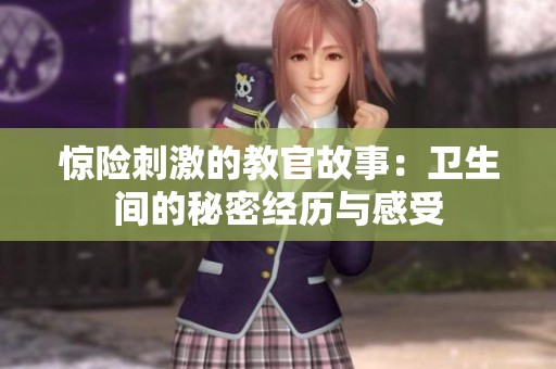惊险刺激的教官故事：卫生间的秘密经历与感受