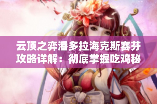 云顶之弈潘多拉海克斯赛芬攻略详解：彻底掌握吃鸡秘诀与技巧分享