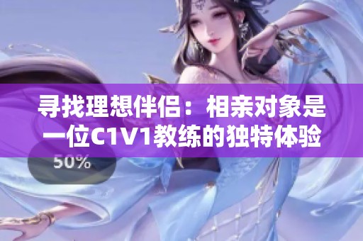 寻找理想伴侣：相亲对象是一位C1V1教练的独特体验
