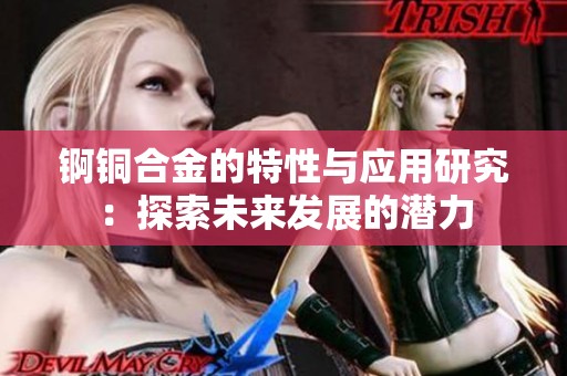 锕铜合金的特性与应用研究：探索未来发展的潜力