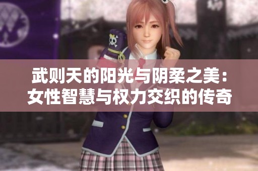 武则天的阳光与阴柔之美：女性智慧与权力交织的传奇