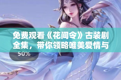 免费观看《花间令》古装剧全集，带你领略唯美爱情与传奇故事
