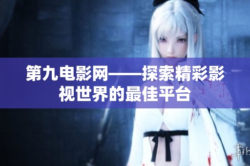 第九电影网——探索精彩影视世界的最佳平台