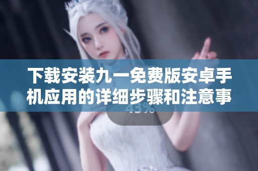 下载安装九一免费版安卓手机应用的详细步骤和注意事项