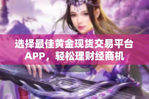 选择最佳黄金现货交易平台APP，轻松理财经商机
