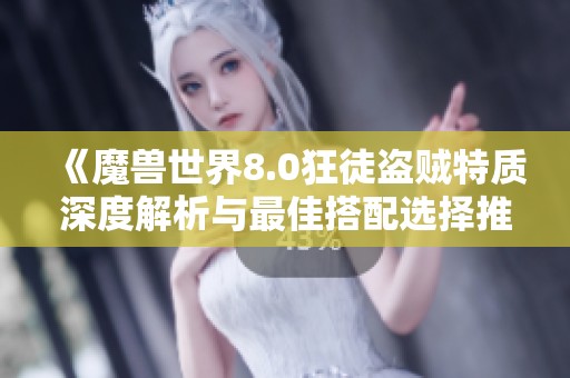 《魔兽世界8.0狂徒盗贼特质深度解析与最佳搭配选择推荐指南》
