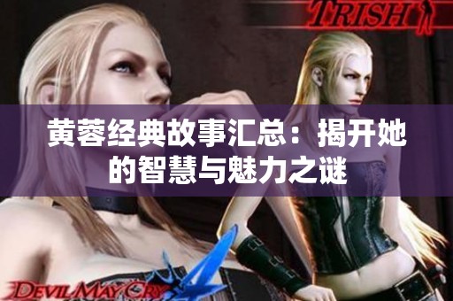 黄蓉经典故事汇总：揭开她的智慧与魅力之谜