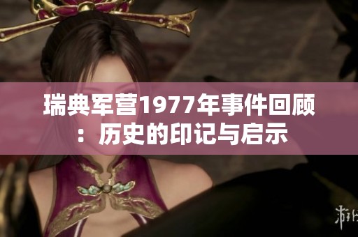 瑞典军营1977年事件回顾：历史的印记与启示
