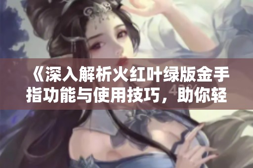 《深入解析火红叶绿版金手指功能与使用技巧，助你轻松征服口袋妖怪》