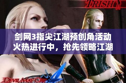 剑网3指尖江湖预创角活动火热进行中，抢先领略江湖新的冒险与传奇！