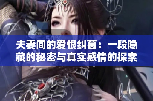 夫妻间的爱恨纠葛：一段隐藏的秘密与真实感情的探索