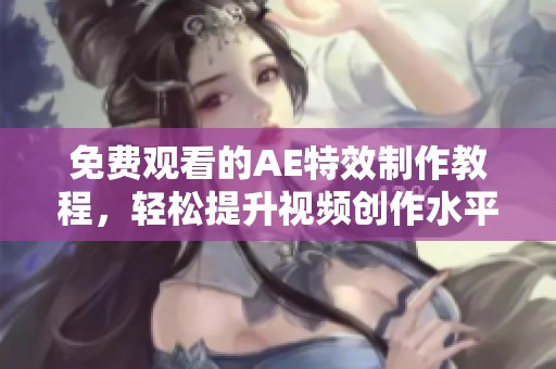免费观看的AE特效制作教程，轻松提升视频创作水平