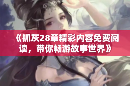 《抓灰28章精彩内容免费阅读，带你畅游故事世界》
