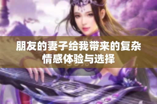 朋友的妻子给我带来的复杂情感体验与选择