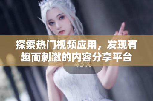 探索热门视频应用，发现有趣而刺激的内容分享平台